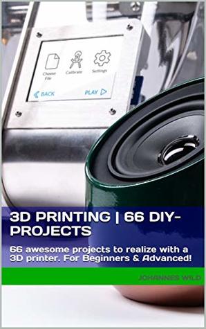 [58d10] *R.e.a.d@ @O.n.l.i.n.e@ 3D Printing  66 DIY-Projects: 66 awesome projects to realize with a 3D printer For Beginners & Advanced! - Johannes Wild !e.P.u.b%