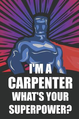 [075d4] %F.u.l.l.% *D.o.w.n.l.o.a.d* I'm a Carpenter What's Your Superpower?: Notebook, Journal or Planner - Size 6 X 9 - 110 Lined Pages - Office Equipment - Great Gift Idea for Christmas or Birthday for a Carpenter -  *PDF~