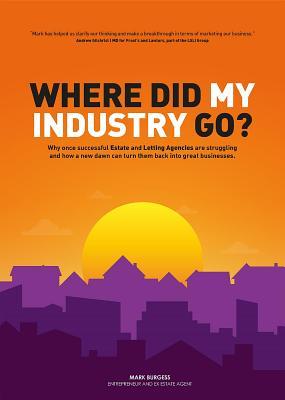 [26150] @F.u.l.l.# #D.o.w.n.l.o.a.d^ Where Did My Industry Go?: Why Once Successful Estate and Letting Agencies Are Struggling and How a New Dawn Can Turn Them Back Into Great Businesses. - Mark Burgess *PDF^