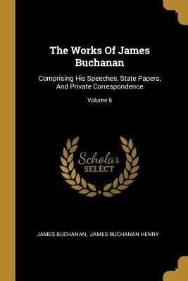 [53929] ^R.e.a.d% ~O.n.l.i.n.e% The Works Of James Buchanan: Comprising His Speeches, State Papers, And Private Correspondence; Volume 6 - James Buchanan #P.D.F!