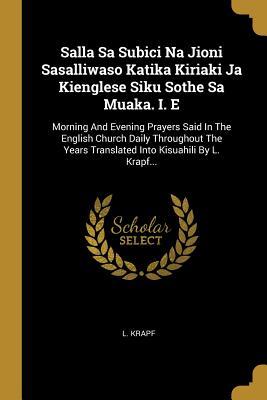 [f453e] #Read! Salla Sa Subici Na Jioni Sasalliwaso Katika Kiriaki Ja Kienglese Siku Sothe Sa Muaka. I. E: Morning And Evening Prayers Said In The English Church Daily Throughout The Years Translated Into Kisuahili By L. Krapf - L Krapf ^ePub%