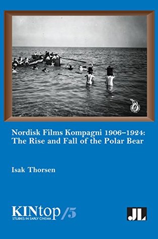 [a4598] !R.e.a.d! Nordisk Films Kompagni 1906-1924, Volume 5: The Rise and Fall of the Polar Bear (KINtop Studies in Early Cinema) - Isak Thorsen #ePub#