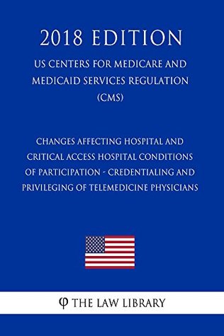 [b8594] %Read% Changes Affecting Hospital and Critical Access Hospital Conditions of Participation - Credentialing and Privileging of Telemedicine Physicians (US Centers  Medicare and Medicaid Services Regulation - The Law Library !P.D.F%