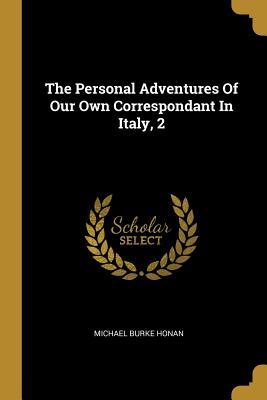 [281bc] %R.e.a.d# The Personal Adventures Of Our Own Correspondant In Italy, 2 - Michael Burke Honan #ePub^