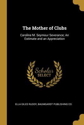 ee6ba] !D.o.w.n.l.o.a.d^ The Mother of Clubs: Caroline M. Seymour Severance; An Estimate and an Appreciation - Ella Giles Ruddy ~e.P.u.b%