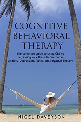 [dd1b4] #Read! !Online~ COGNITIVE BEHAVIORAL THERAPY: Complete Guide To Retraining Your Brain To Overcome Anxiety, Depression, Panic and Negative Thoughts - NIGEL DAVEYSON *P.D.F*