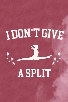 [a3655] ~Read@ I Don't Give A Split: Blank Lined Notebook Journal Diary Composition Notepad 120 Pages 6x9 Paperback ( Gymnastic ) 1 - Elowen Handley ~e.P.u.b!