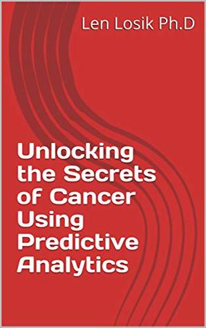 [4d6e6] ~Read* *Online* Unlocking the Secrets of Cancer Using Predictive Analytics - Len Losik Ph.D ~PDF^