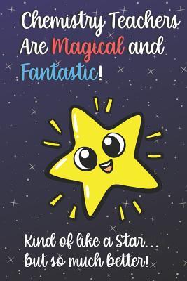 669bd] ~D.o.w.n.l.o.a.d@ Chemistry Teachers Are Magical and Fantastic! Kind of Like A Star, But So Much Better!: Funny Journal Diary Notebook. For Teacher Appreciation, Christmas, Graduation Gifts for Education Elementary High School and Middle School Teaching -  @P.D.F@