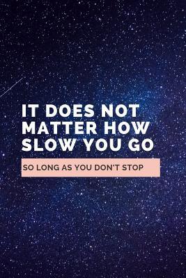 [89381] *Read@ %Online% It Does Not Matter How Slow You Go So Long As You Don't Stop: Notebook / Simple Lined Writing Journal / Fitness / Training Log / Study / Thoughts / Motivation / Work / Gift / 120 Page / 6 x 9 -  %PDF#