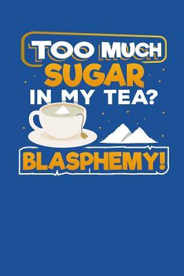 [5b631] !Full@ %Download% Too Much Sugar In My Tea? Blasphemy!: Recipe Book for Tea and Sugar Lovers to Write In - Designs for Foodies By Foodies !ePub#