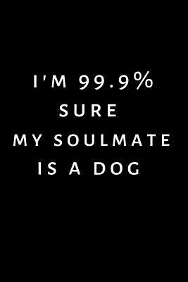 [b342a] @Read# *Online# I'm 99.9% sure my soulmate is a dog: Journal / notebook / Diary to write in - Funny gift for Christmas, Birthday, Valentines Day, Partner, dog owner / lover. More useful alternative to card -  @e.P.u.b!