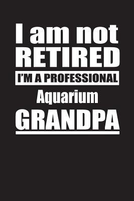 [82831] #Full^ !Download^ I Am Not Retired I'm A Professional Aquarium Grandpa: Blank Lined Notebook Journal - Retyre Publishing !PDF*