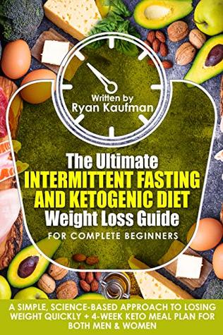 [08ccb] *R.e.a.d@ @O.n.l.i.n.e@ The Ultimate Intermittent Fasting And Ketogenic Diet Weight Loss Guide For Complete Beginners: A Simple, Science-Based Approach To Losing Weight Quickly   4-Week Keto Meal Plan For Both Men & Women - Ryan Kaufman !ePub^