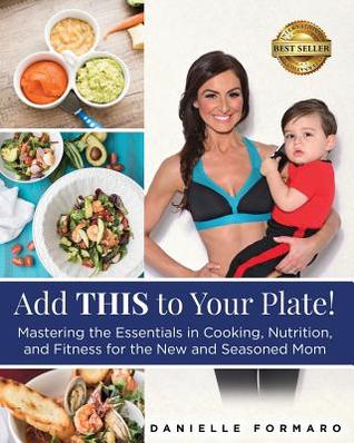 [d558b] @Full@ %Download* Add THIS to Your Plate!: Mastering the Essentials in Cooking, Nutrition, and Fitness for the New and Seasoned Mom - Danielle Formaro %e.P.u.b!