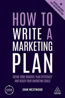 [25699] !Read^ %Online* How to Write a Marketing Plan: Define Your Strategy, Plan Effectively and Reach Your Marketing Goals - John Westwood @ePub%