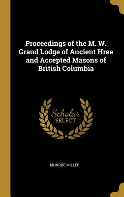 [0f415] !R.e.a.d# @O.n.l.i.n.e% Proceedings of the M. W. Grand Lodge of Ancient Hree and Accepted Masons of British Columbia - Munroe Miller ^P.D.F@