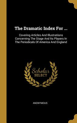[9e485] @F.u.l.l.% ^D.o.w.n.l.o.a.d@ The Dramatic Index For : Covering Articles And Illustrations Concerning The Stage And Its Players In The Periodicals Of America And England - Anonymous #P.D.F%