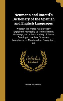 [73ccc] @Read% ^Online% Neumann and Baretti's Dictionary of the Spanish and English Languages: Wherein the Words Are Correctly Explained, Agreeably to Their Different Meanings, and a Great Variety of Terms Relating to the Arts, Sciences, Manufactures, Merchandise, Navigation, an - Henry Neumann %PDF!