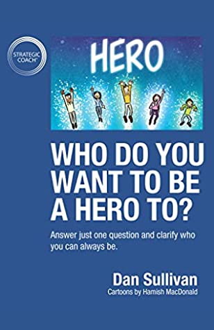 [fadd5] @R.e.a.d@ Who do you want to be a hero to?: Answer just one question and clarify who you can always be - Dan Sullivan *ePub@
