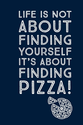 [f96be] #Read~ *Online~ Life Is Not About: Finding Yourself, It's About Finding Pizza - Notebook Journal - Write Your Pizza Recipes In This Notebook - Erup Sung #P.D.F!