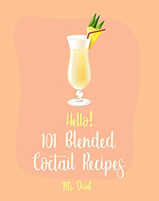 [9bf88] %Download* Hello! 101 Blended Cocktail Recipes: Best Blended Cocktail Cookbook Ever For Beginners [Martini Recipe, Tequila Recipes, Mojito Recipes, Margarita Cookbook, Frozen Cocktail Recipe Book] [Book 1] - Ms. Drink %ePub#
