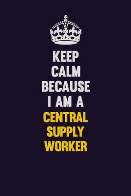[bdaee] @F.u.l.l.! !D.o.w.n.l.o.a.d~ Keep Calm Because I Am A Central Supply Worker: Motivational and inspirational career blank lined gift notebook with matte finish -  !e.P.u.b^