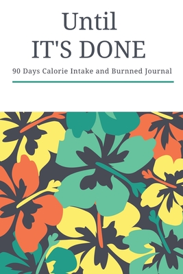 [84570] #F.u.l.l.~ #D.o.w.n.l.o.a.d% Until It's Done: 90 Days Calorie Intake and Burnned Journal, Daily Food and Excercise Tracker Notebook 6x9 - Splendid Journal ~P.D.F*