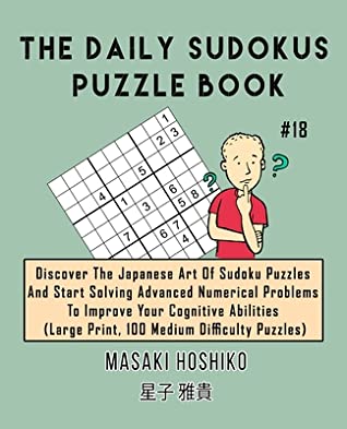 [e2523] %R.e.a.d~ The Daily Sudokus Puzzle Book #18: Discover The Japanese Art Of Sudoku Puzzles And Start Solving Advanced Numerical Problems To Improve Your Cognitive Abilities (Large Print, 100 Medium Difficulty Puzzles) - Masaki Hoshiko ~e.P.u.b~