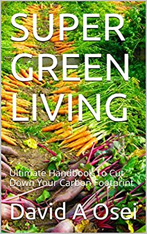 [04e67] *F.u.l.l.^ #D.o.w.n.l.o.a.d^ SUPER GREEN LIVING: Ultimate Handbook To Cut Down Your Carbon Footprint - David A Osei !ePub%