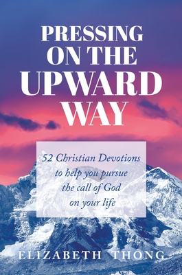 [a3e64] ^Full# !Download% Pressing on the Upward Way: 52 Christian Devotions to Help You Pursue the Call of God on Your Life - Elizabeth Thong @P.D.F@