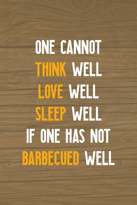 [49983] @R.e.a.d~ One Cannot Think Well Love Well Sleep Well If One Has Not Barbecued Well: Notebook Journal Composition Blank Lined Diary Notepad 120 Pages Paperback Brown Wood Texture BBQ - Claudia Santiago Gh #P.D.F!